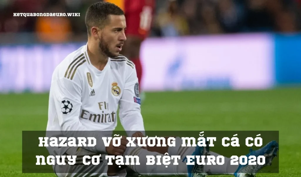 Hazard vỡ xương mắt cá có nguy cơ tạm biệt Euro 2020