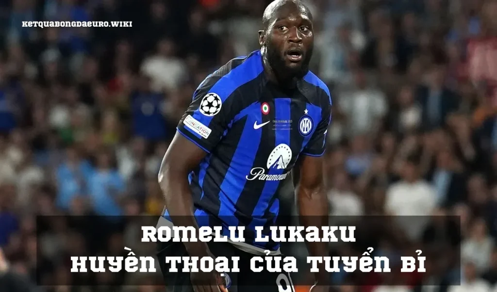 Romelu Lukaku – Huyền thoại của tuyển Bỉ