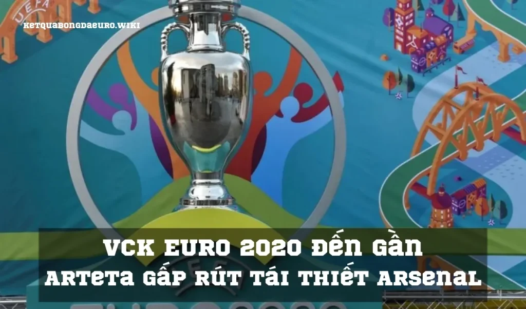 VCK EURO 2020 đến gần, Arteta gấp rút tái thiết Arsenal