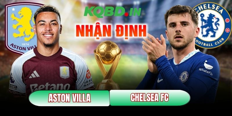 Nhận định bóng đá Aston Villa vs Chelsea FC, 2h30 ngày 05/03 3 Aston Villa vs Chelsea FC