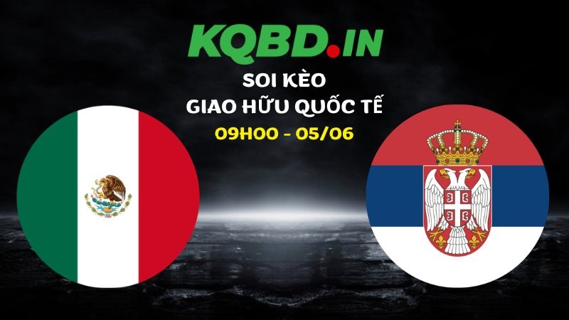 Nhận định Mexico vs Serbia ngày 05/06/2026 | Giao hữu quốc tế 4 Nhận định Mexico vs Serbia ngày 05/06/2026 | Giao hữu quốc tế